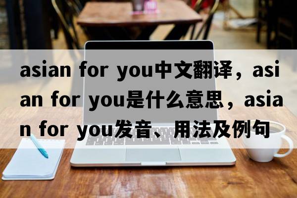 asian for you中文翻译，asian for you是什么意思，asian for you发音、用法及例句